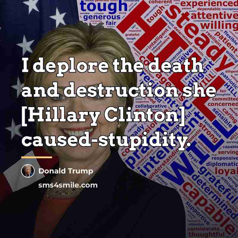 “I deplore the death and destruction she [Hillary Clinton] caused-stupidity.…” quote by Donald Trump