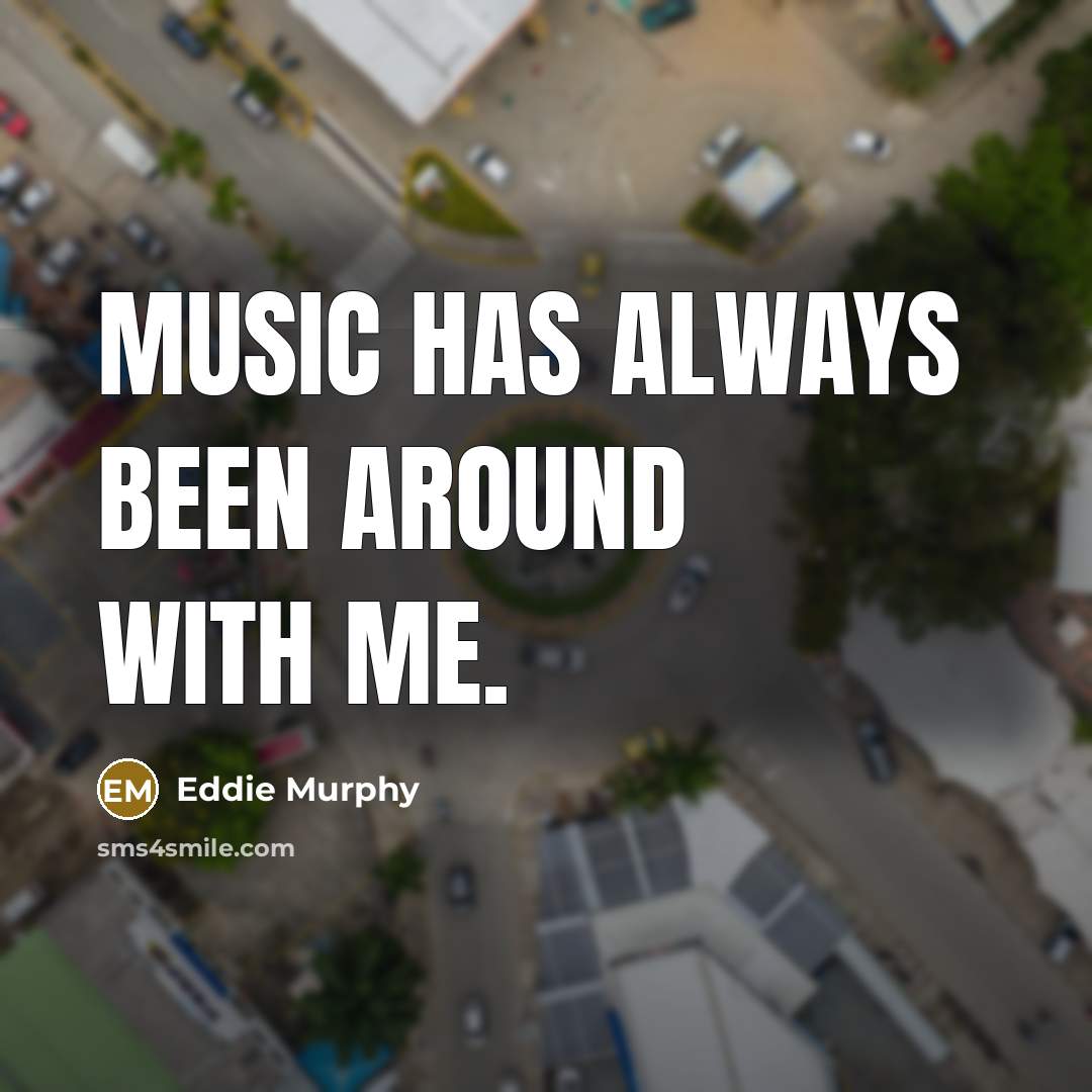 “Music has always been around with me.…” quote by Eddie Murphy