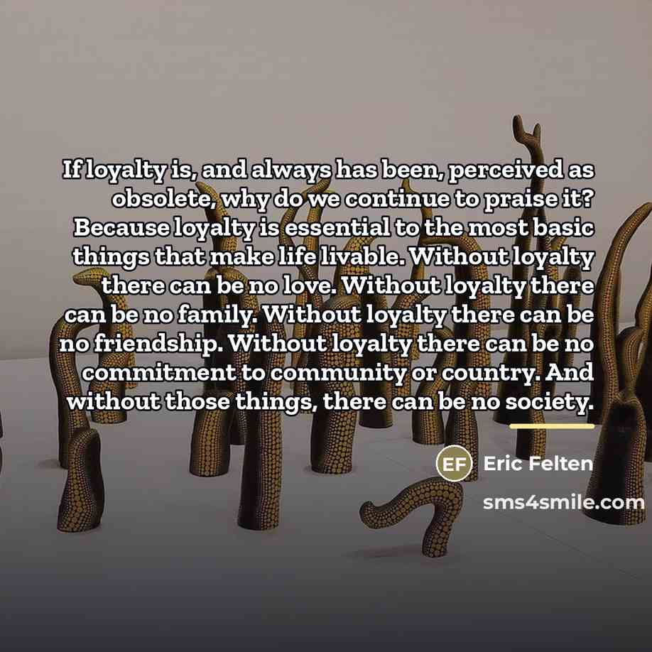 “If loyalty is, and always has been, perceived as obsolete,…” quote by Eric Felten