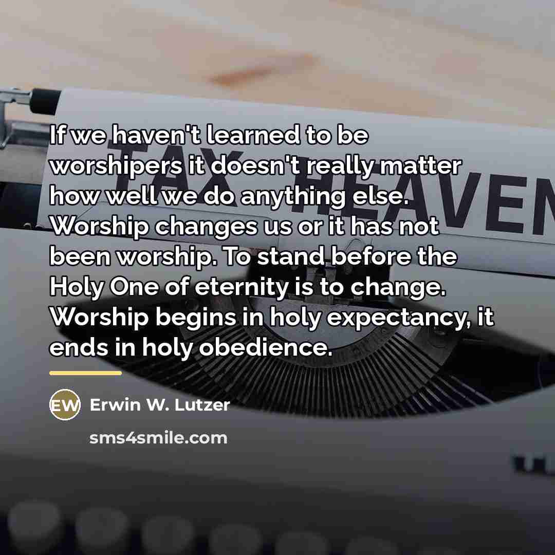 “If we haven't learned to be worshipers it doesn't really…” quote by Erwin W. Lutzer