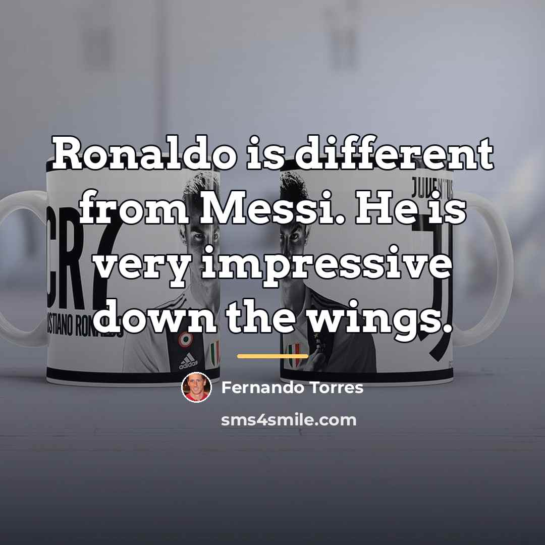“Ronaldo is different from Messi. He is very impressive down…” quote by Fernando Torres
