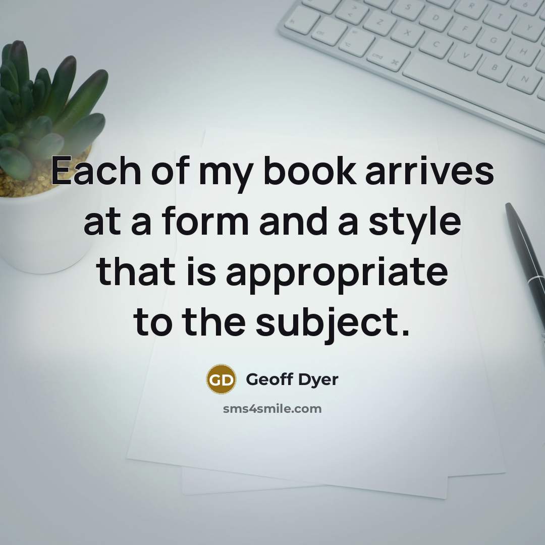 “Each of my book arrives at a form and a…” quote by Geoff Dyer