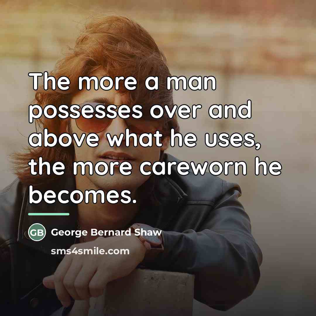 “The more a man possesses over and above what he…” quote by George Bernard Shaw