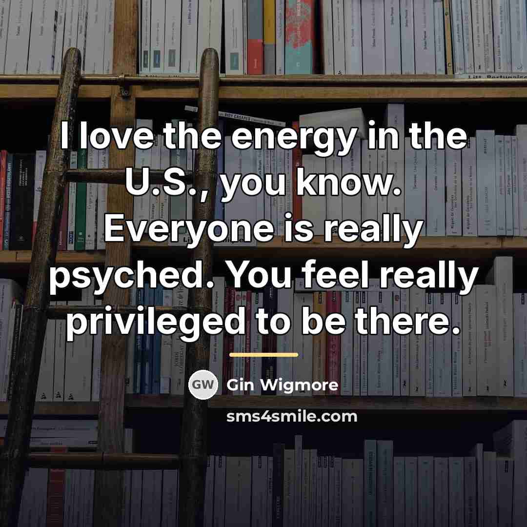 “I love the energy in the U.S., you know. Everyone…” quote by Gin Wigmore