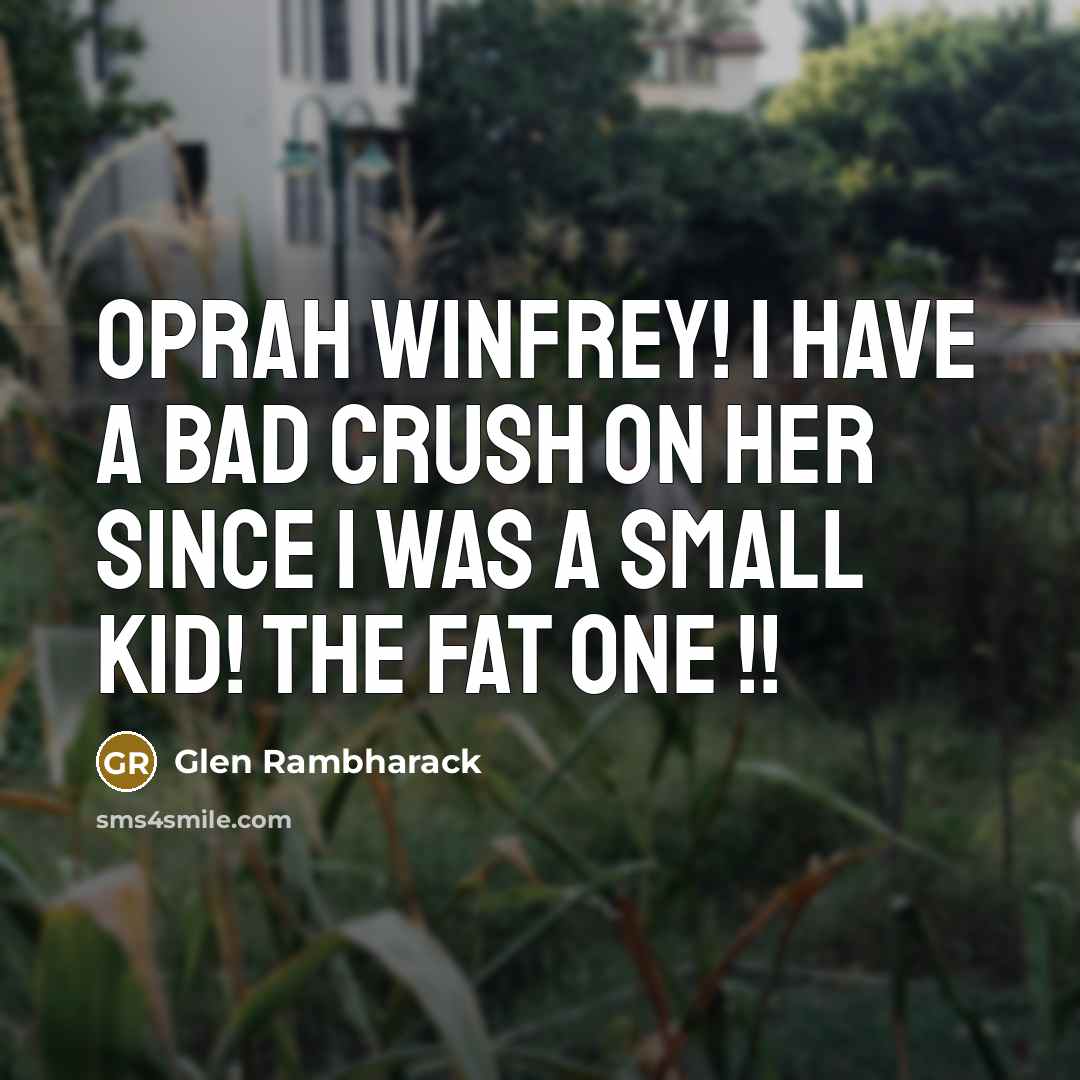 “Oprah Winfrey! I have a bad crush on her since I was a small kid! the fat one !!” quote by Glen Rambharack
