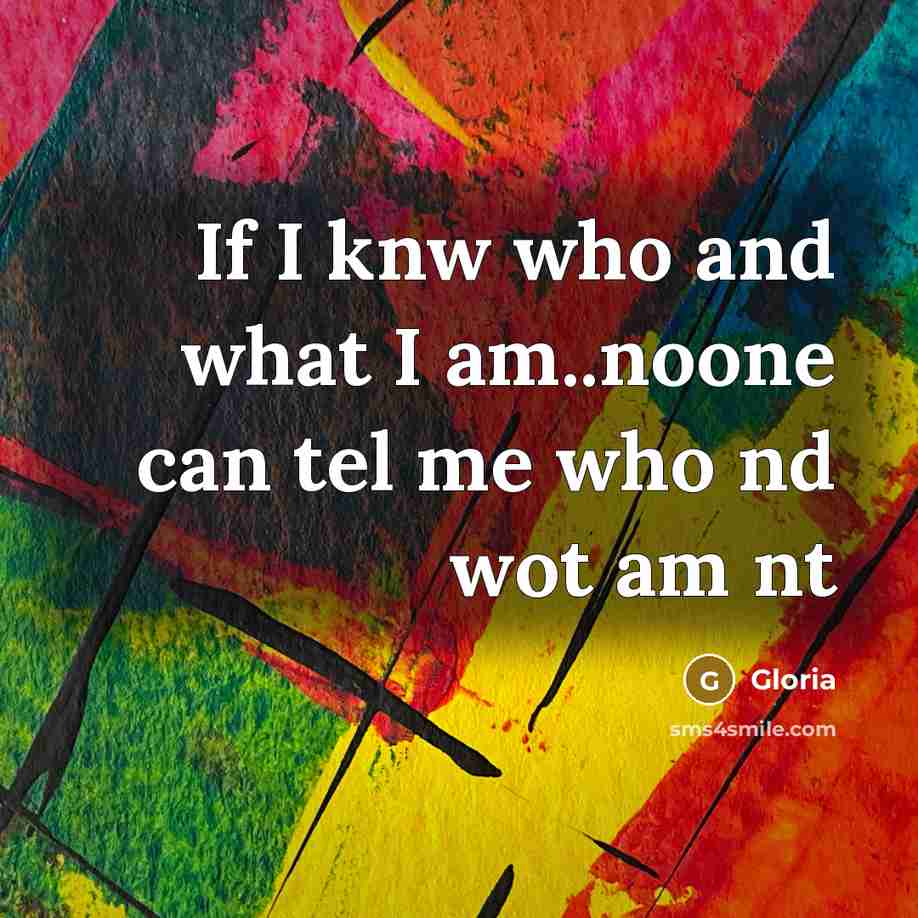 “If I knw who and what I am..noone can tel…” quote by Gloria