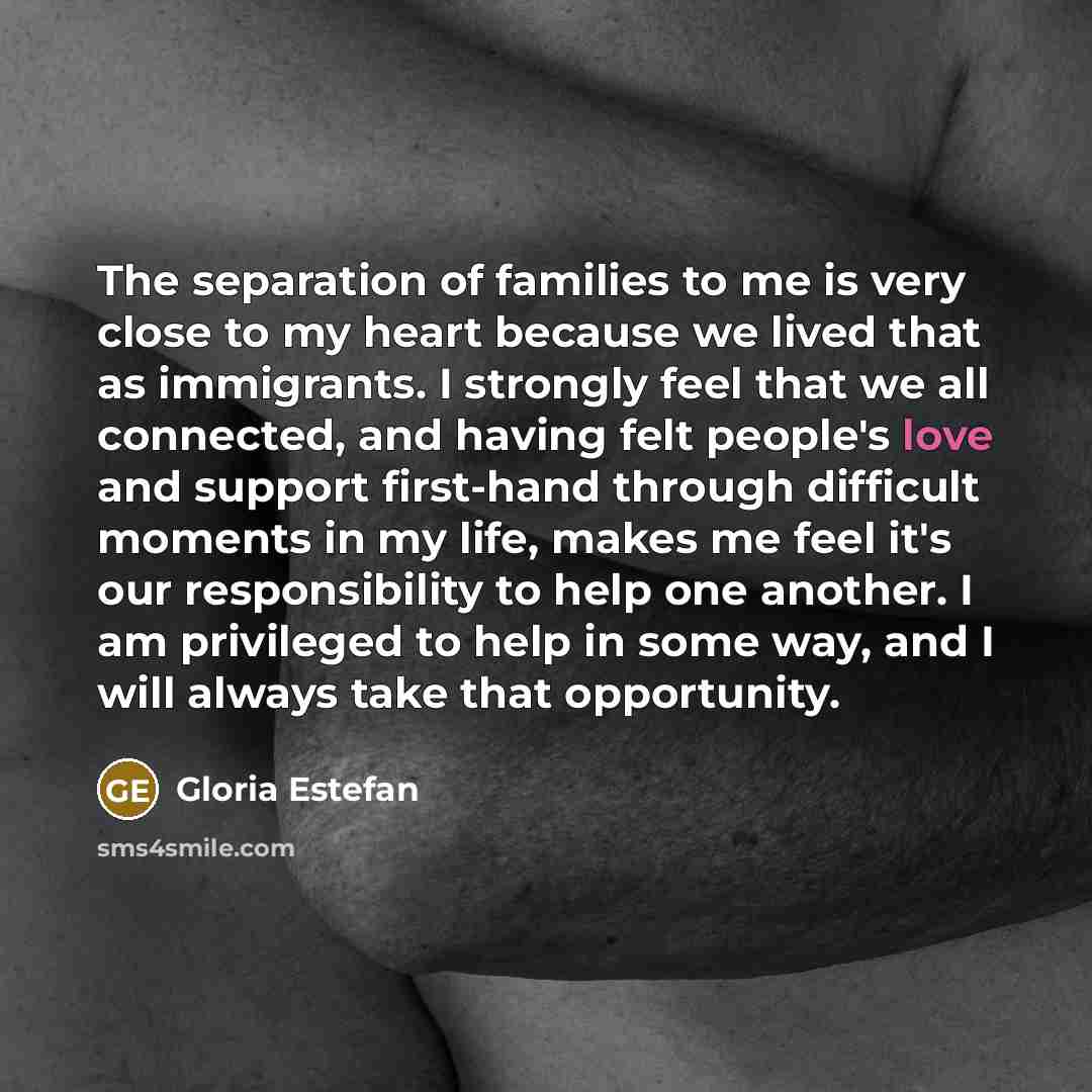 “The separation of families to me is very close to…” quote by Gloria Estefan