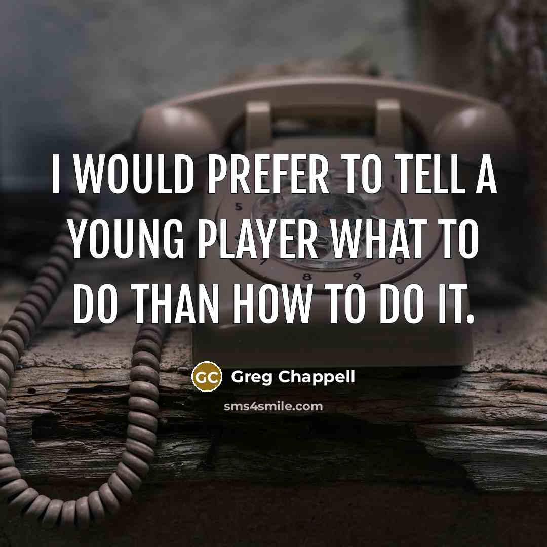 “I would prefer to tell a young player what to…” quote by Greg Chappell