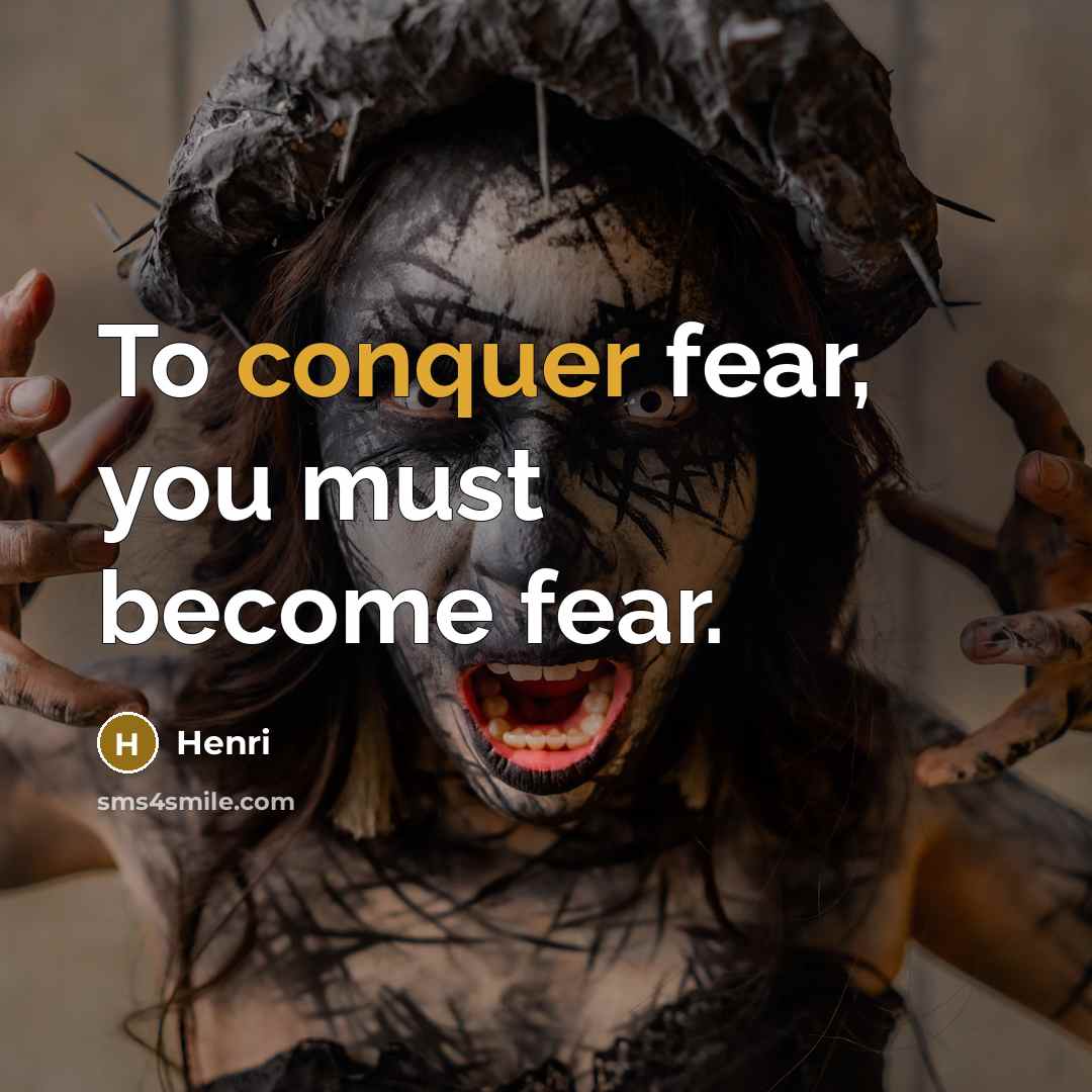 “To conquer fear, you must become fear.…” quote by Henri