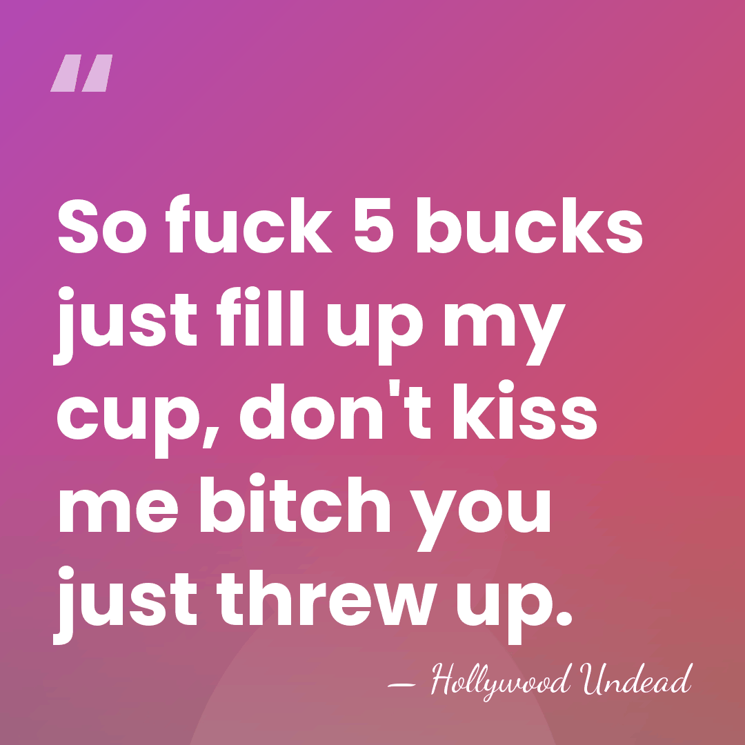 So fuck 5 bucks just fill up my cup, don't kiss me&hellip; - Hollywood Undead