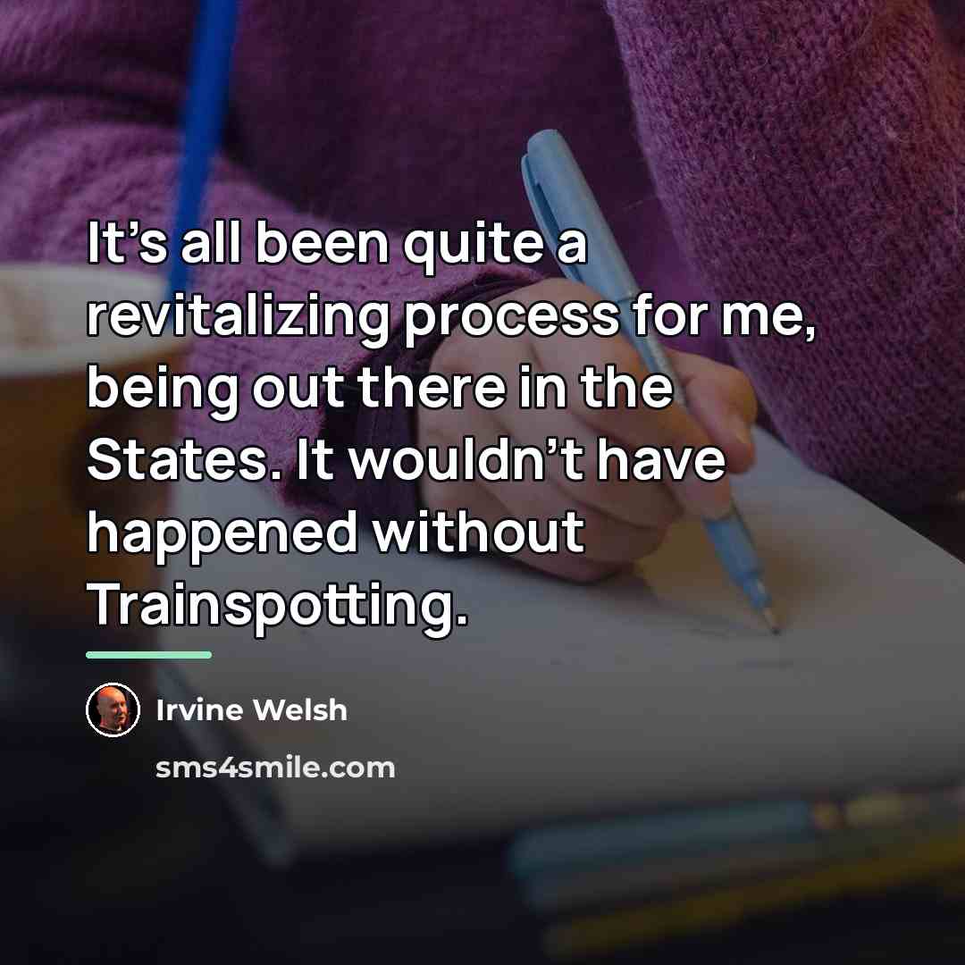 “It's all been quite a revitalizing process for me, being…” quote by Irvine Welsh