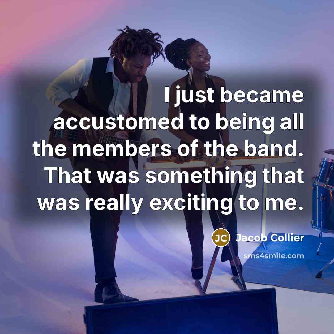 “I just became accustomed to being all the members of…” quote by Jacob Collier