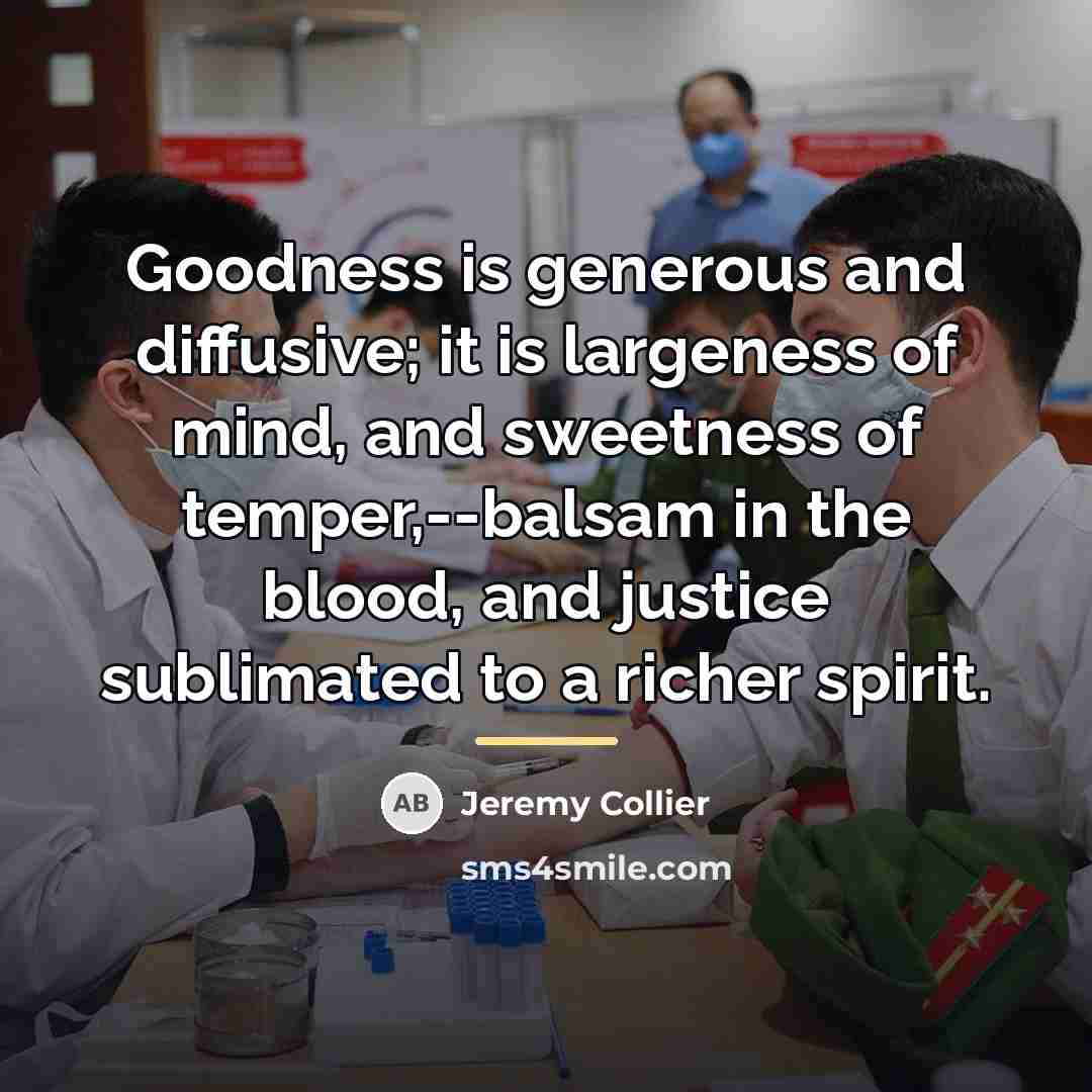 “Goodness is generous and diffusive; it is largeness of mind,…” quote by Jeremy Collier