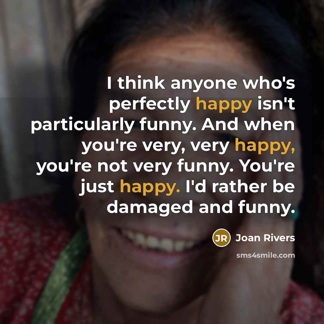 “I think anyone who's perfectly happy isn't particularly funny. And…” quote by Joan Rivers