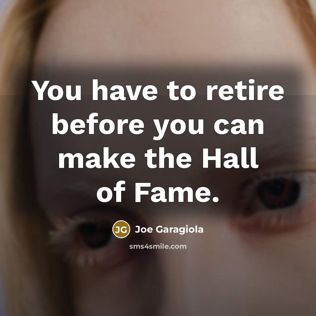 “You have to retire before you can make the Hall…” quote by Joe Garagiola