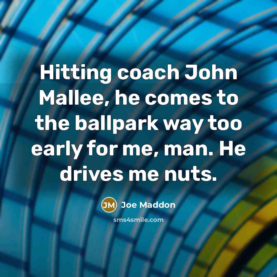 “Hitting coach John Mallee, he comes to the ballpark way…” quote by Joe Maddon