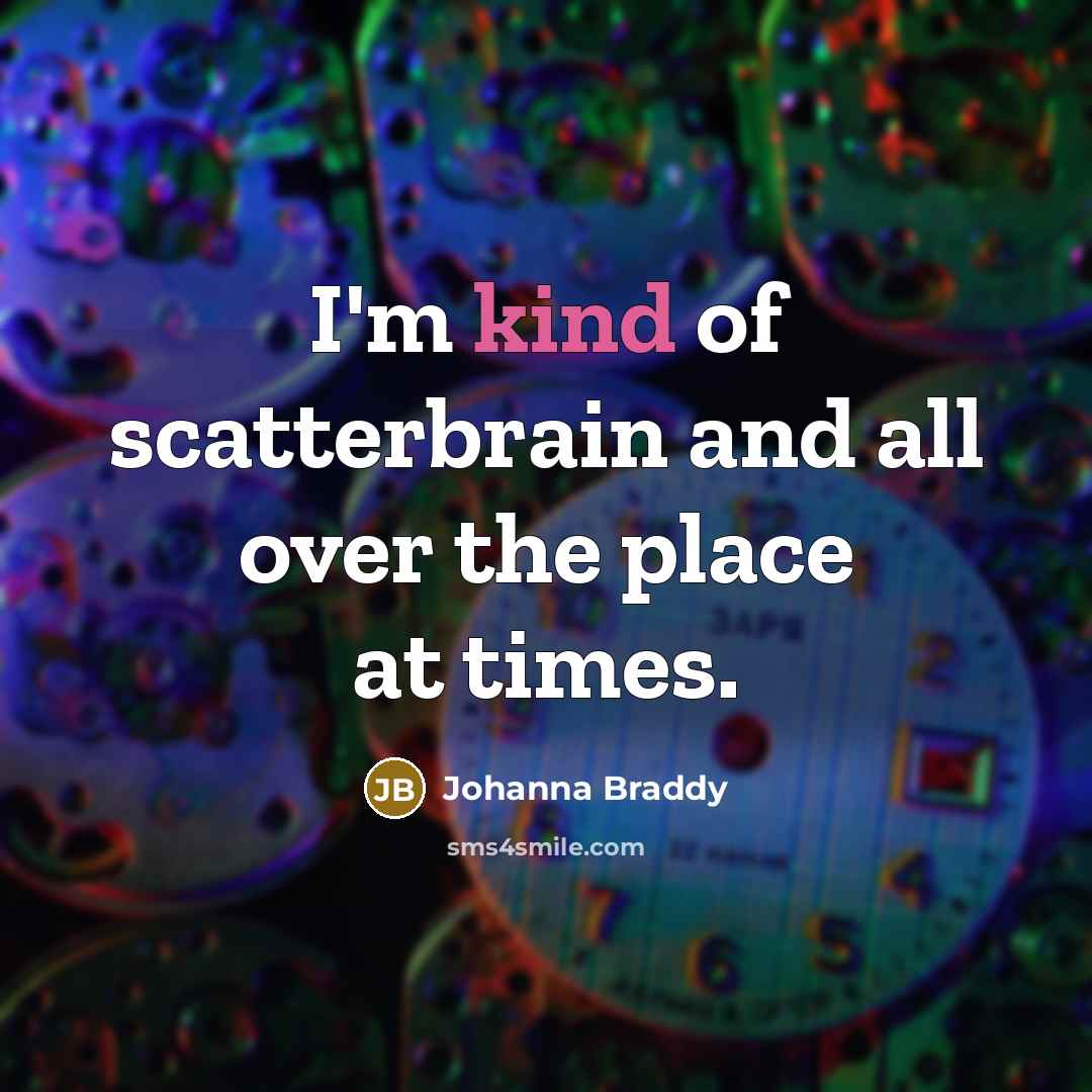 “I'm kind of scatterbrain and all over the place at…” quote by Johanna Braddy