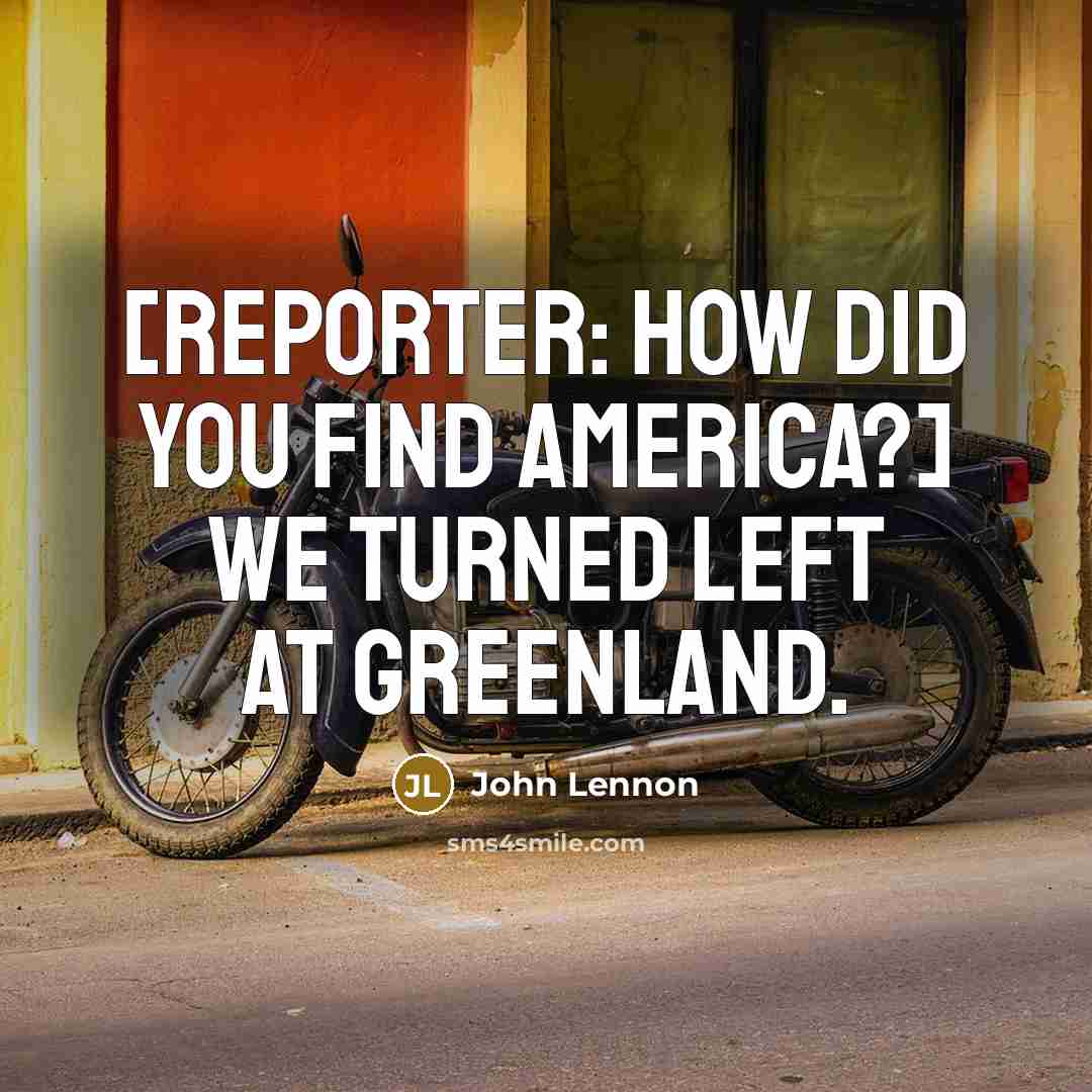 “[Reporter: How did you find America?] We turned left at…” quote by John Lennon