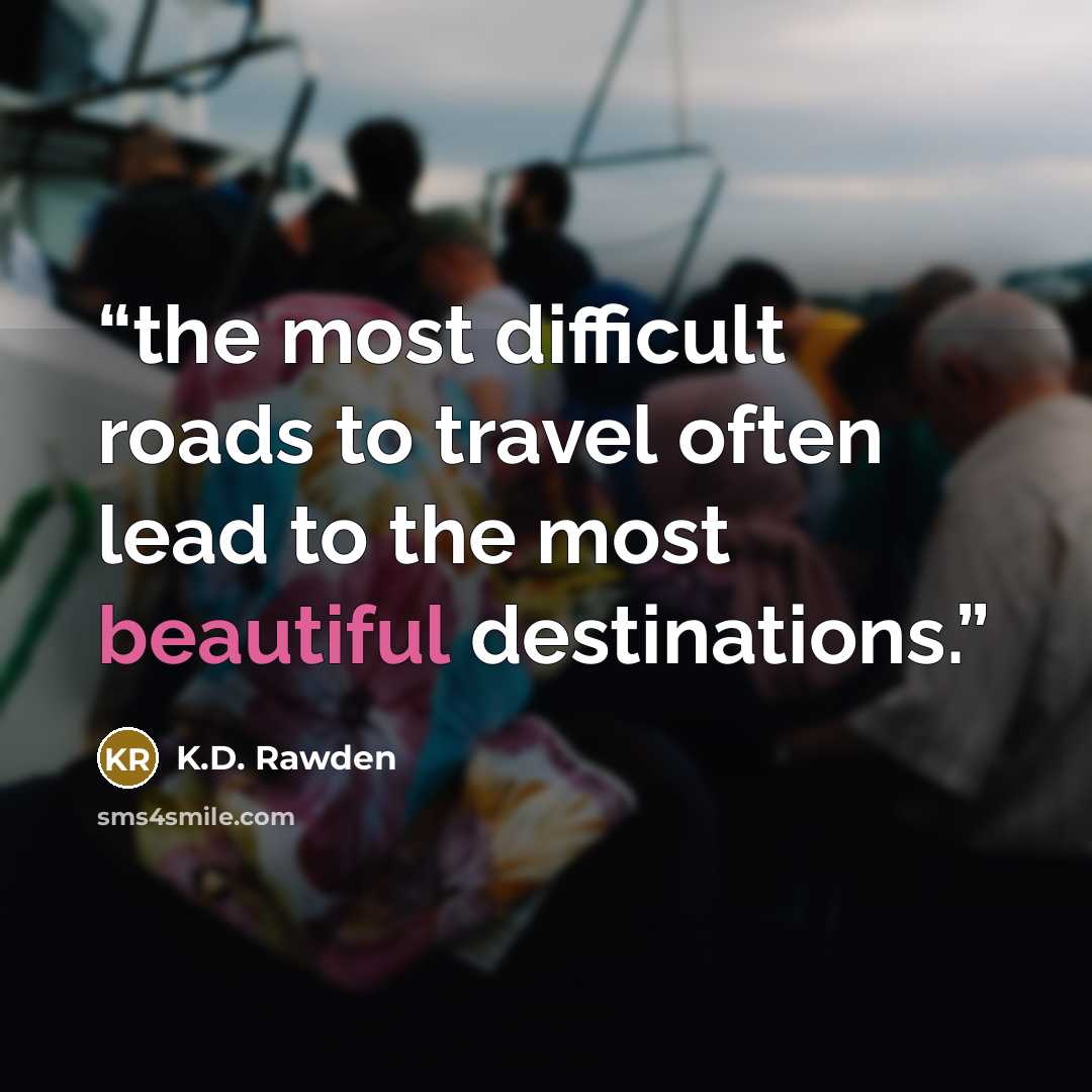 “the most difficult roads to travel often lead to the most beautiful destinations.” quote by K.D. Rawden