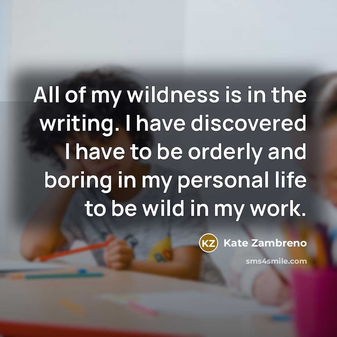 “All of my wildness is in the writing. I have…” quote by Kate Zambreno