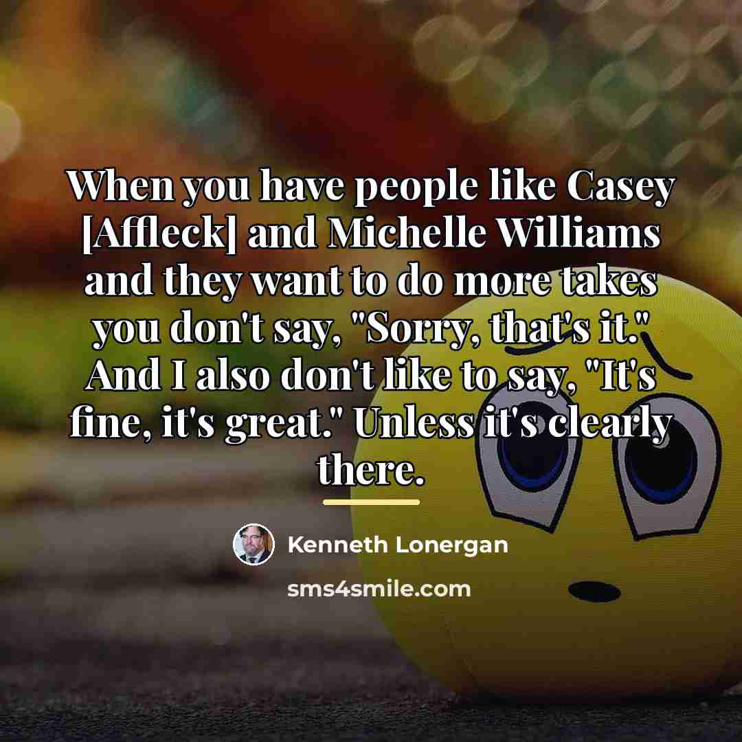 “When you have people like Casey [Affleck] and Michelle Williams…” quote by Kenneth Lonergan