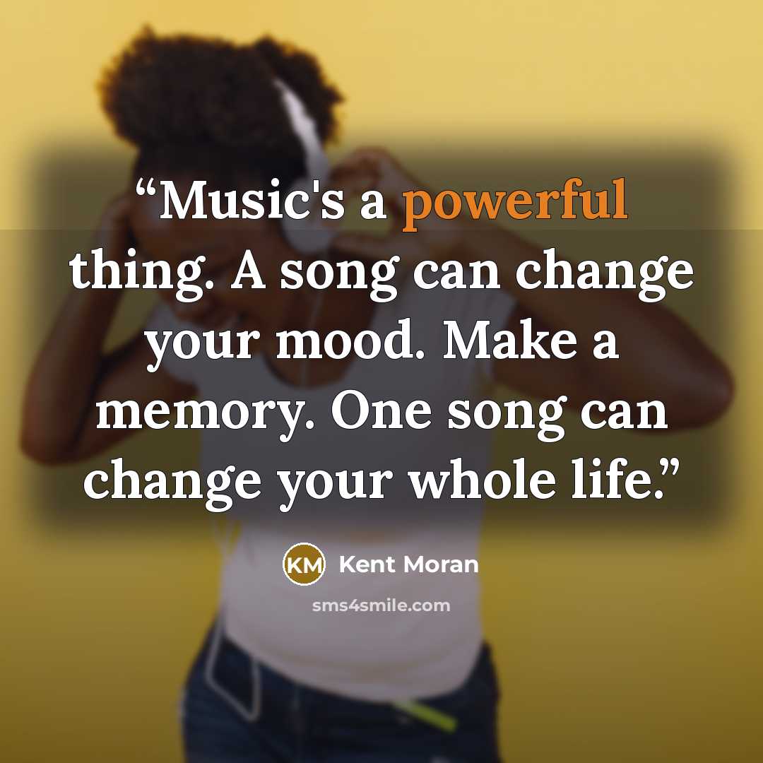 “Music's a powerful thing. A song can change your mood. Make a memory. One song can change your whole life.” quote by Kent Moran