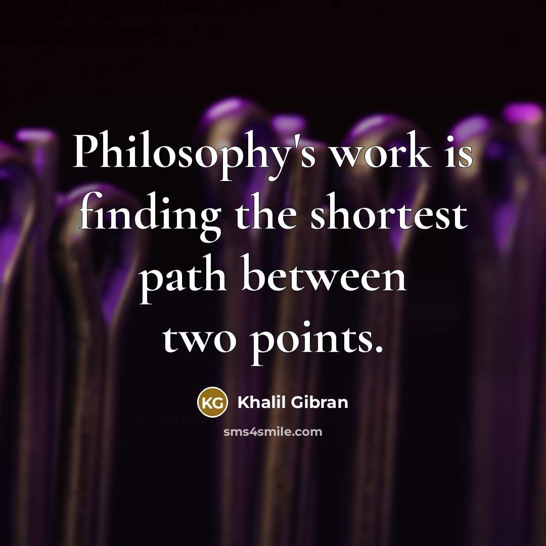 “Philosophy's work is finding the shortest path between two points.…” quote by Khalil Gibran