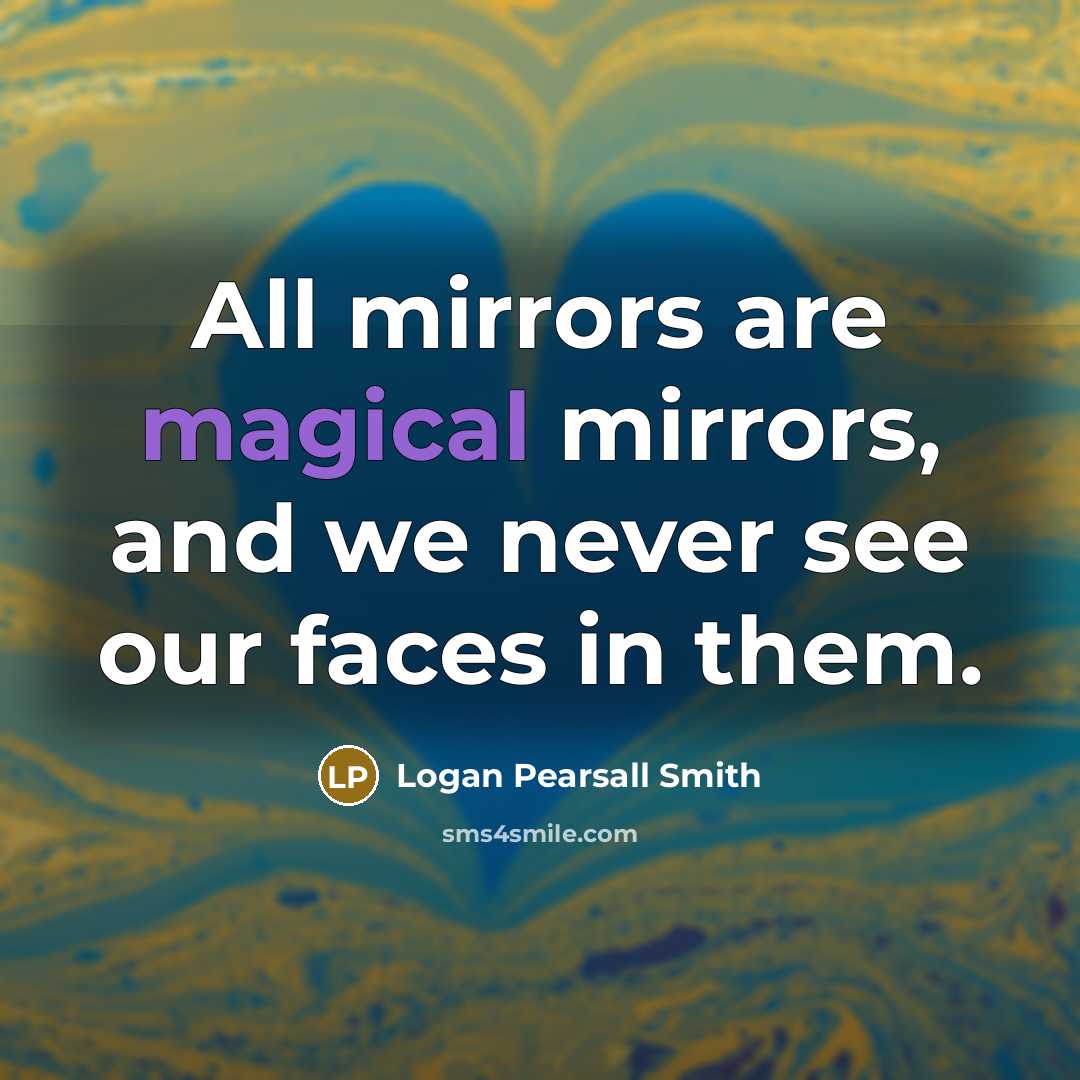 “All mirrors are magical mirrors, and we never see our…” quote by Logan Pearsall Smith