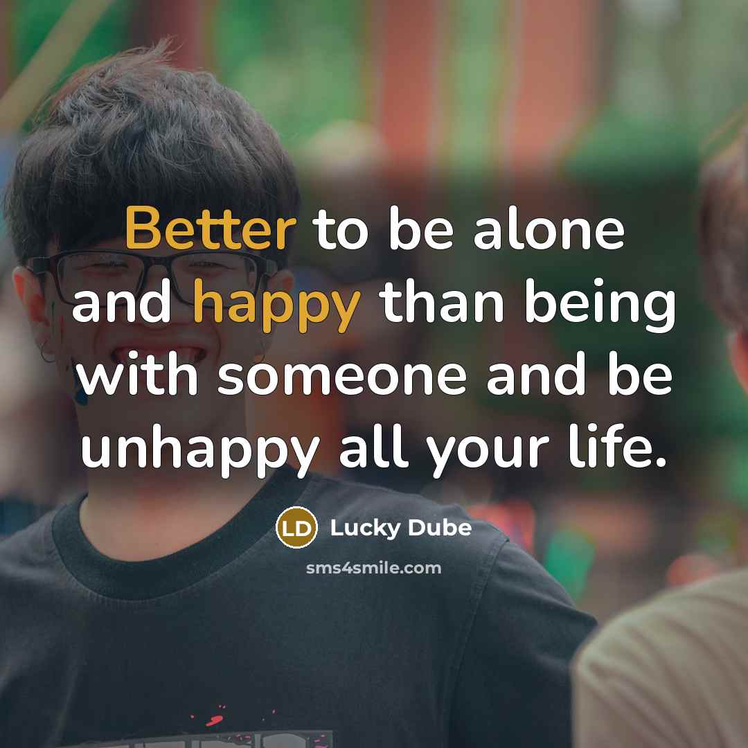“Better to be alone and happy than being with someone and be unhappy all your life.” quote by Lucky Dube