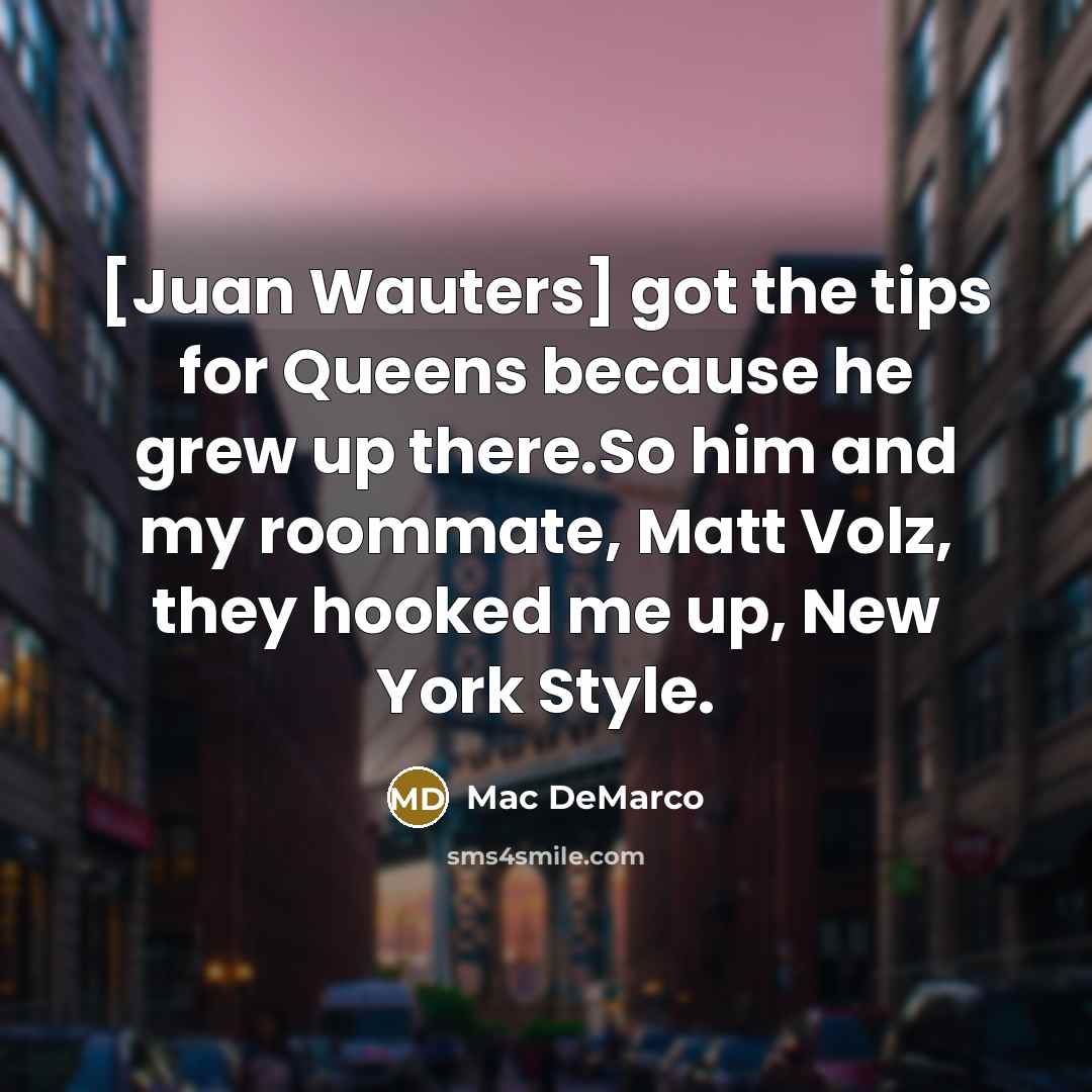 “[Juan Wauters] got the tips for Queens because he grew…” quote by Mac DeMarco