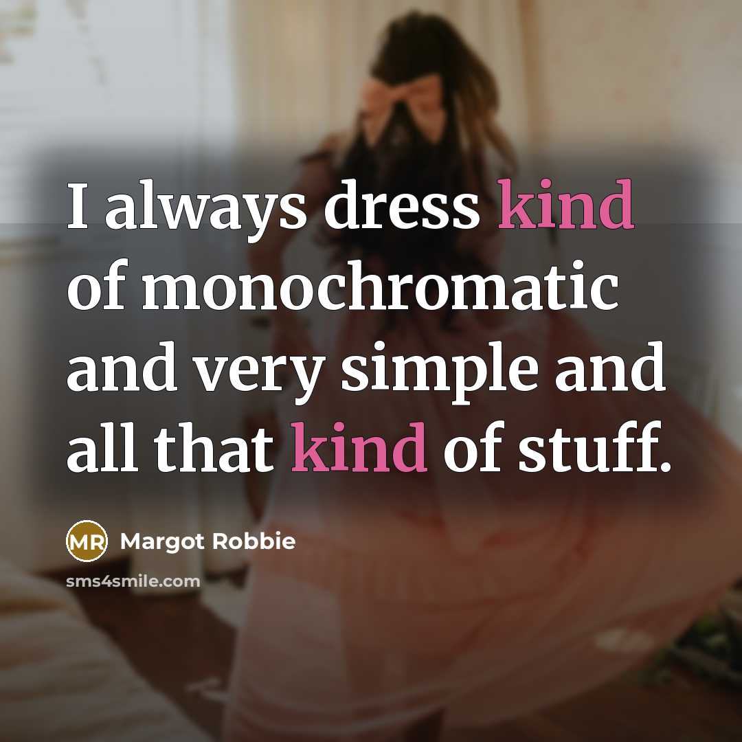 “I always dress kind of monochromatic and very simple and…” quote by Margot Robbie