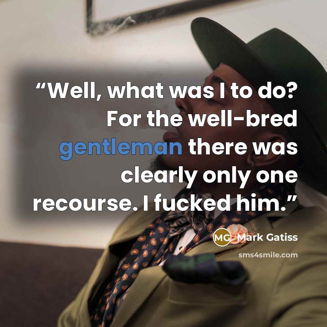 “Well, what was I to do? For the well-bred gentleman there was clearly only one recourse. I fucked him.” quote by Mark Gatiss