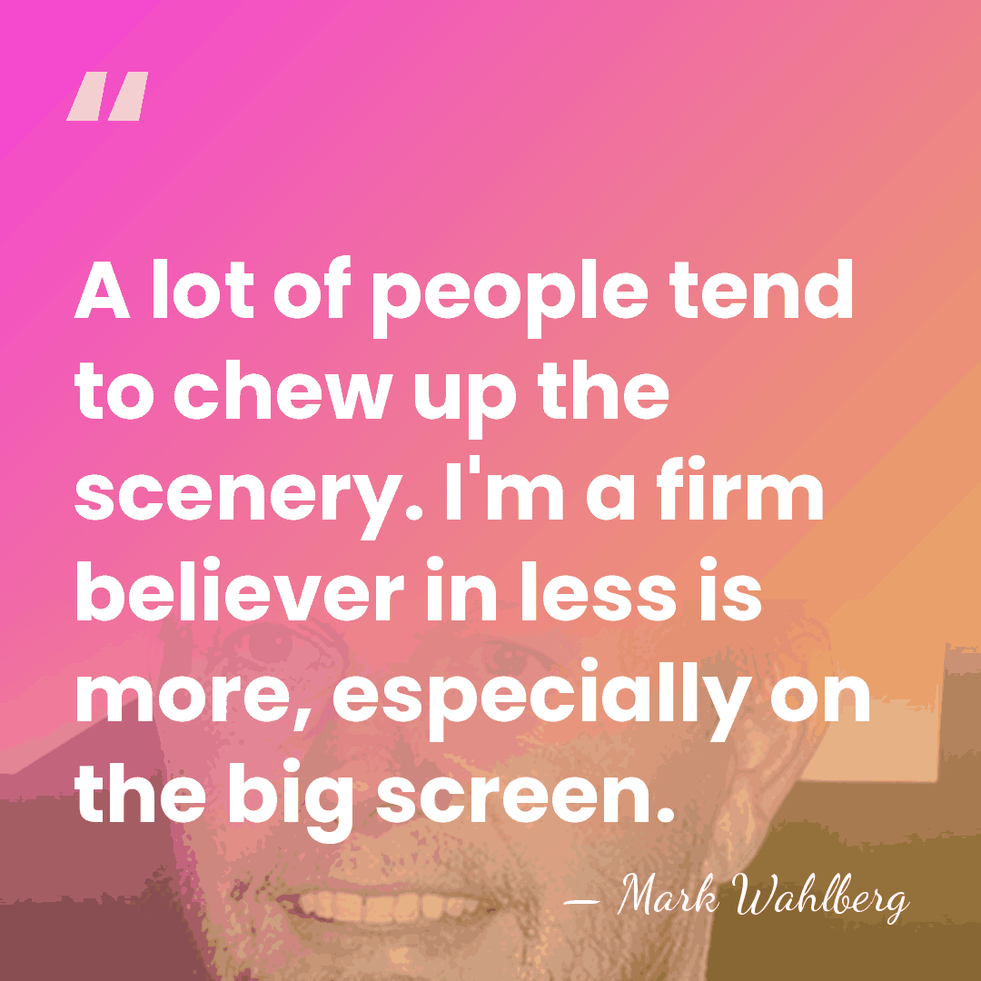 A lot of people tend to chew up the scenery. I'm a&hellip; - Mark Wahlberg