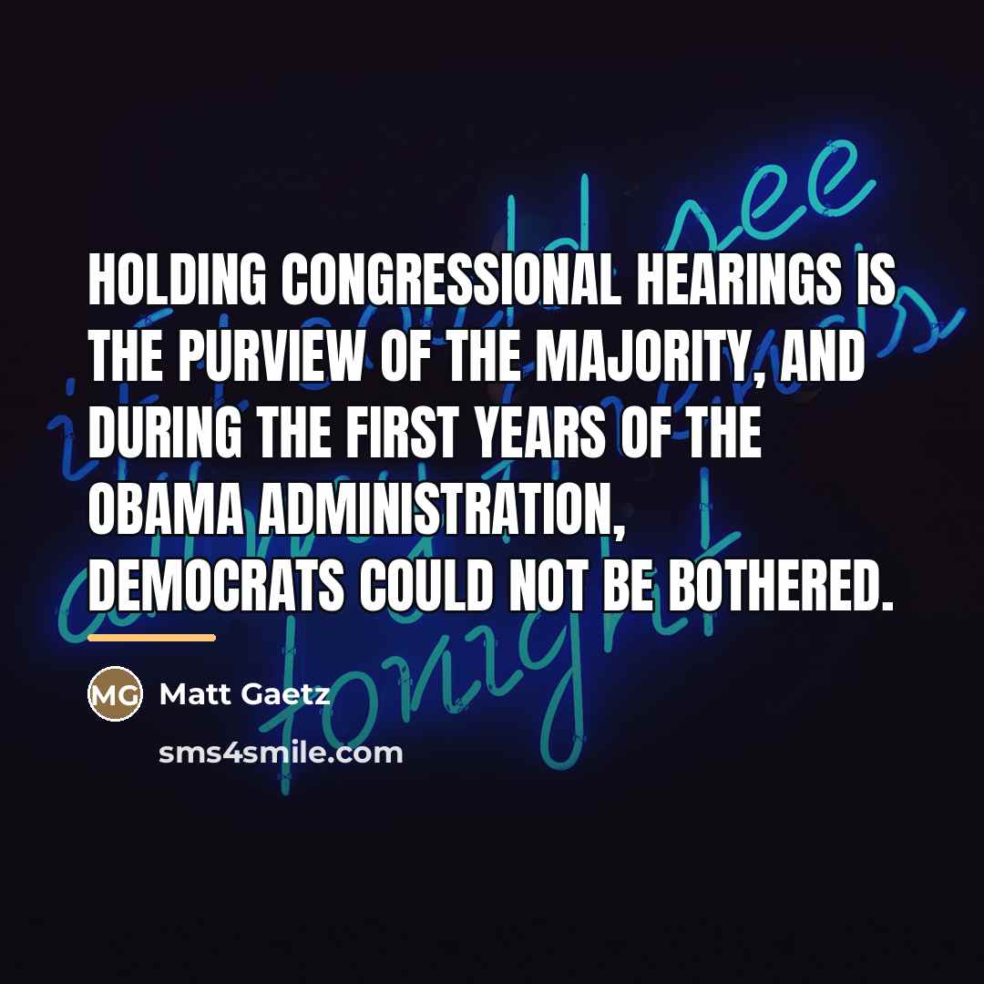 “Holding Congressional hearings is the purview of the majority, and…” quote by Matt Gaetz