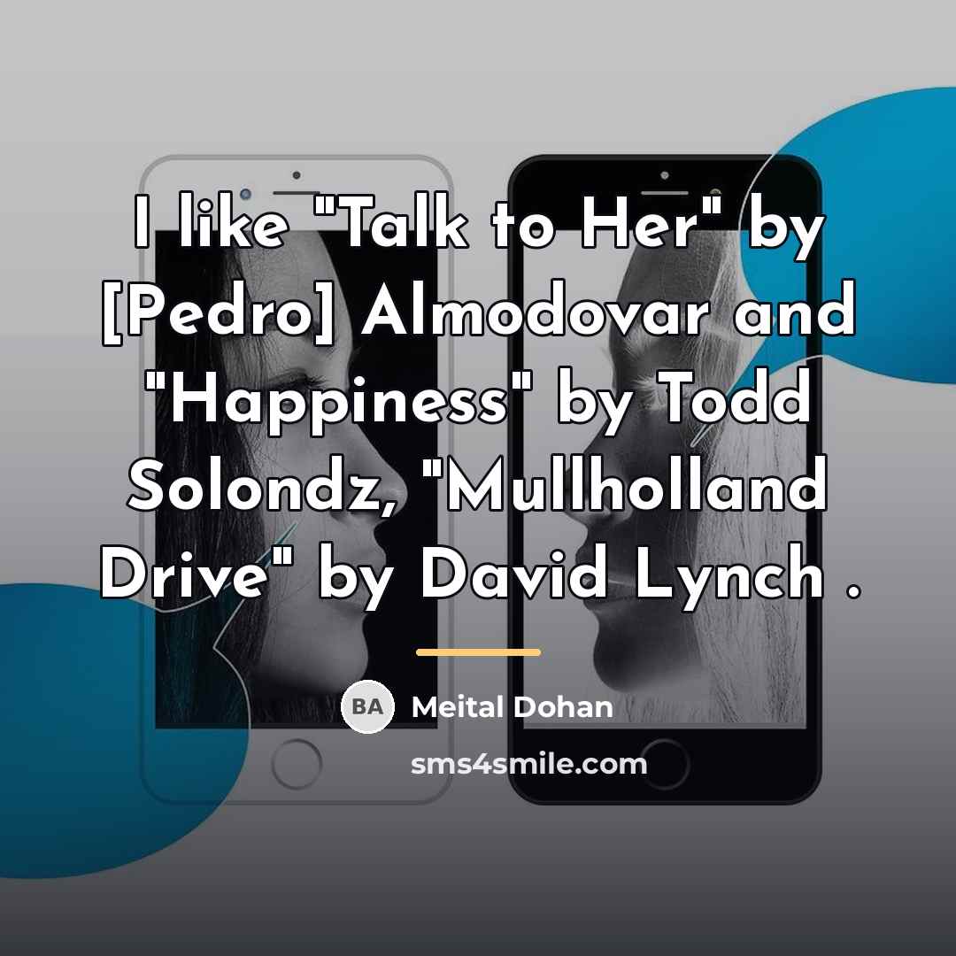 “I like "Talk to Her" by [Pedro] Almodovar and "Happiness"…” quote by Meital Dohan