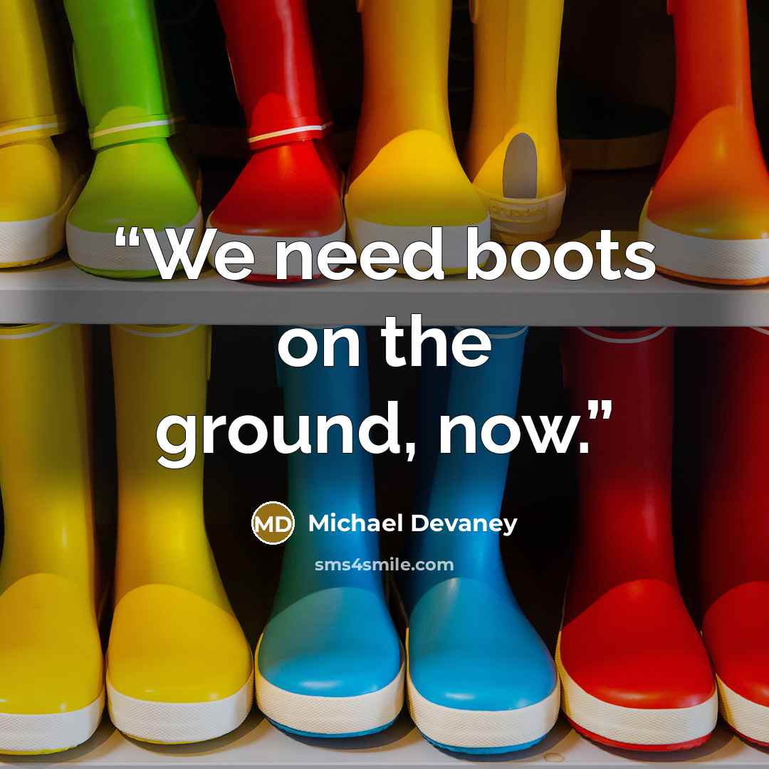 “We need boots on the ground, now.” quote by Michael Devaney
