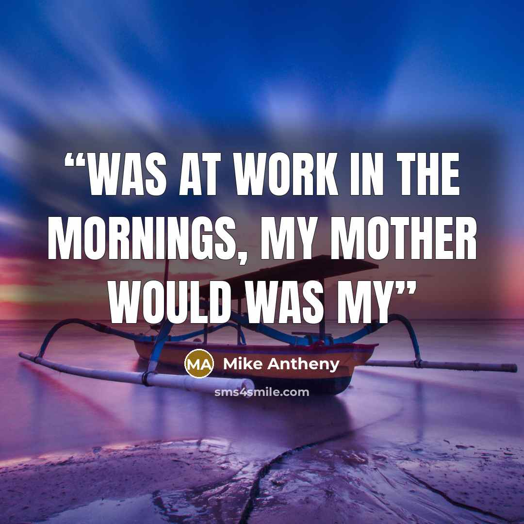 “was at work in the mornings, my mother would was my” quote by Mike Antheny
