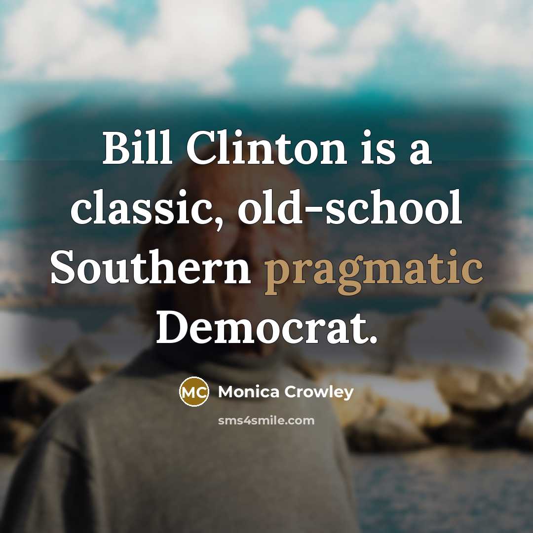 “Bill Clinton is a classic, old-school Southern pragmatic Democrat.…” quote by Monica Crowley