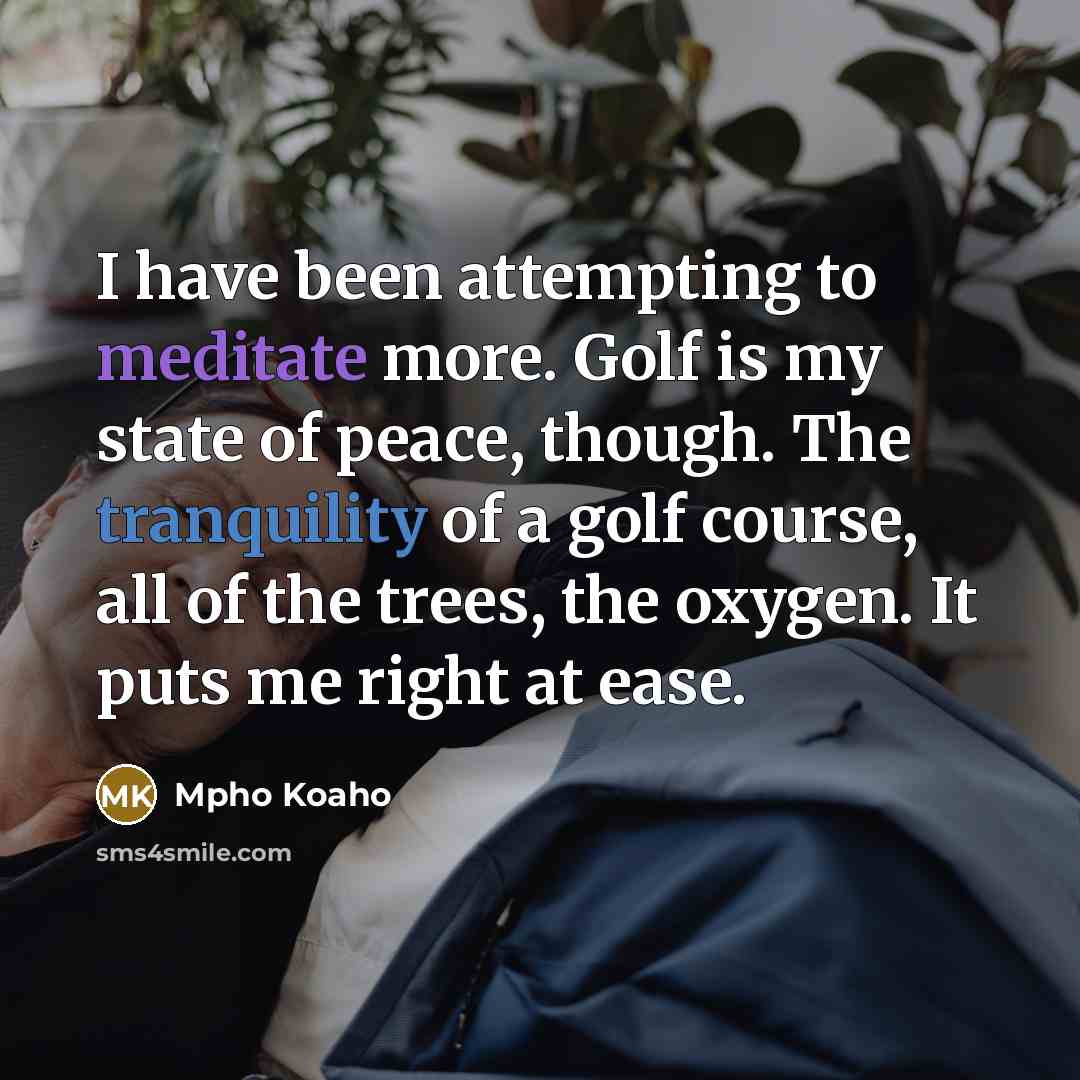 “I have been attempting to meditate more. Golf is my…” quote by Mpho Koaho