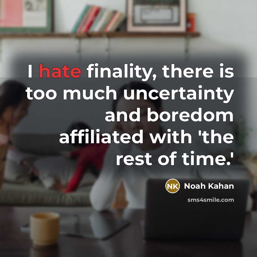 “I hate finality, there is too much uncertainty and boredom…” quote by Noah Kahan