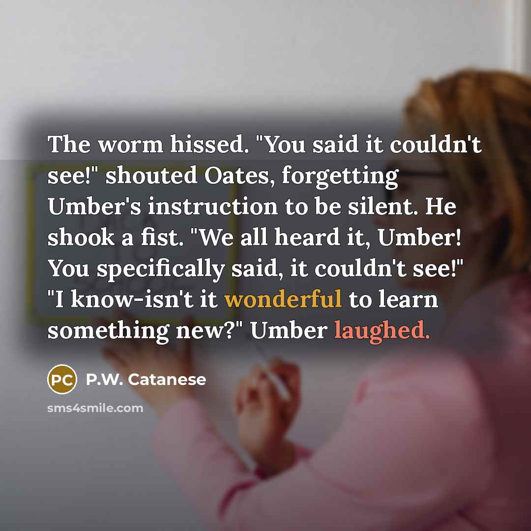 “The worm hissed. "You said it couldn't see!" shouted Oates,…” quote by P.W. Catanese