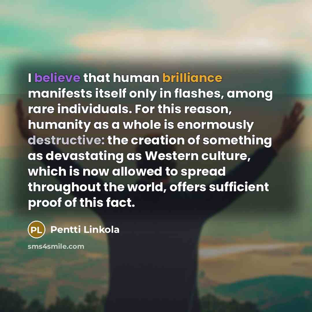 “I believe that human brilliance manifests itself only in flashes,…” quote by Pentti Linkola