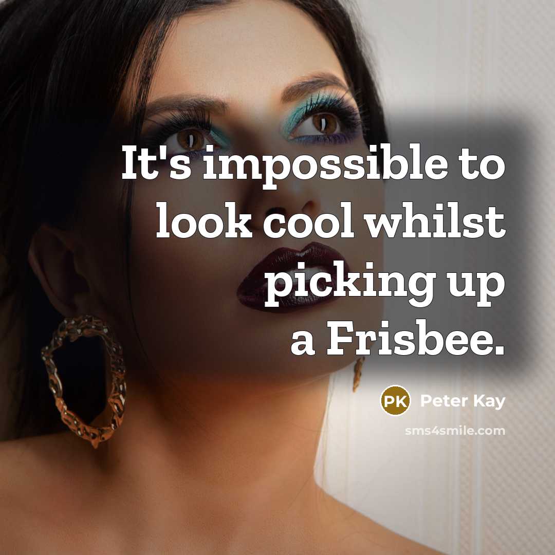 “It's impossible to look cool whilst picking up a Frisbee.…” quote by Peter Kay