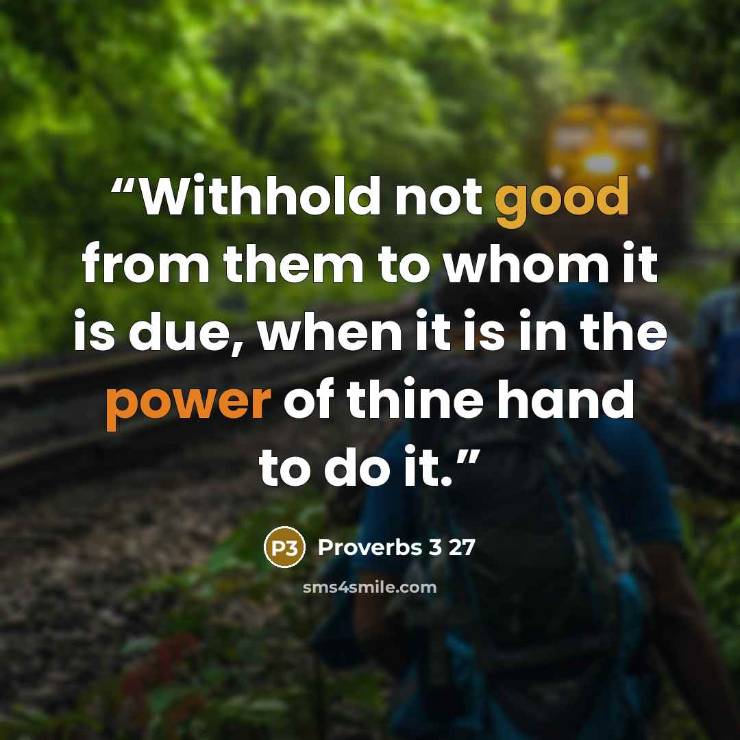 “Withhold not good from them to whom it is due, when it is in the power of thine hand to do it.” quote by Proverbs 3 27