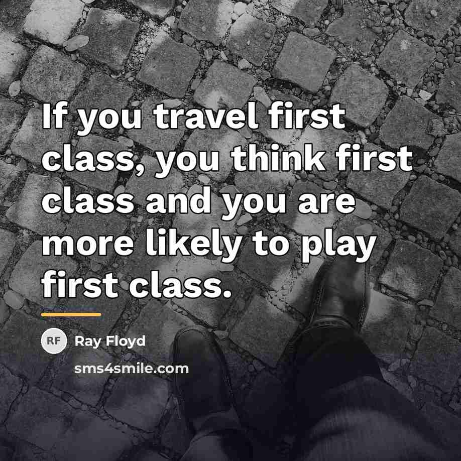 “If you travel first class, you think first class and…” quote by Ray Floyd
