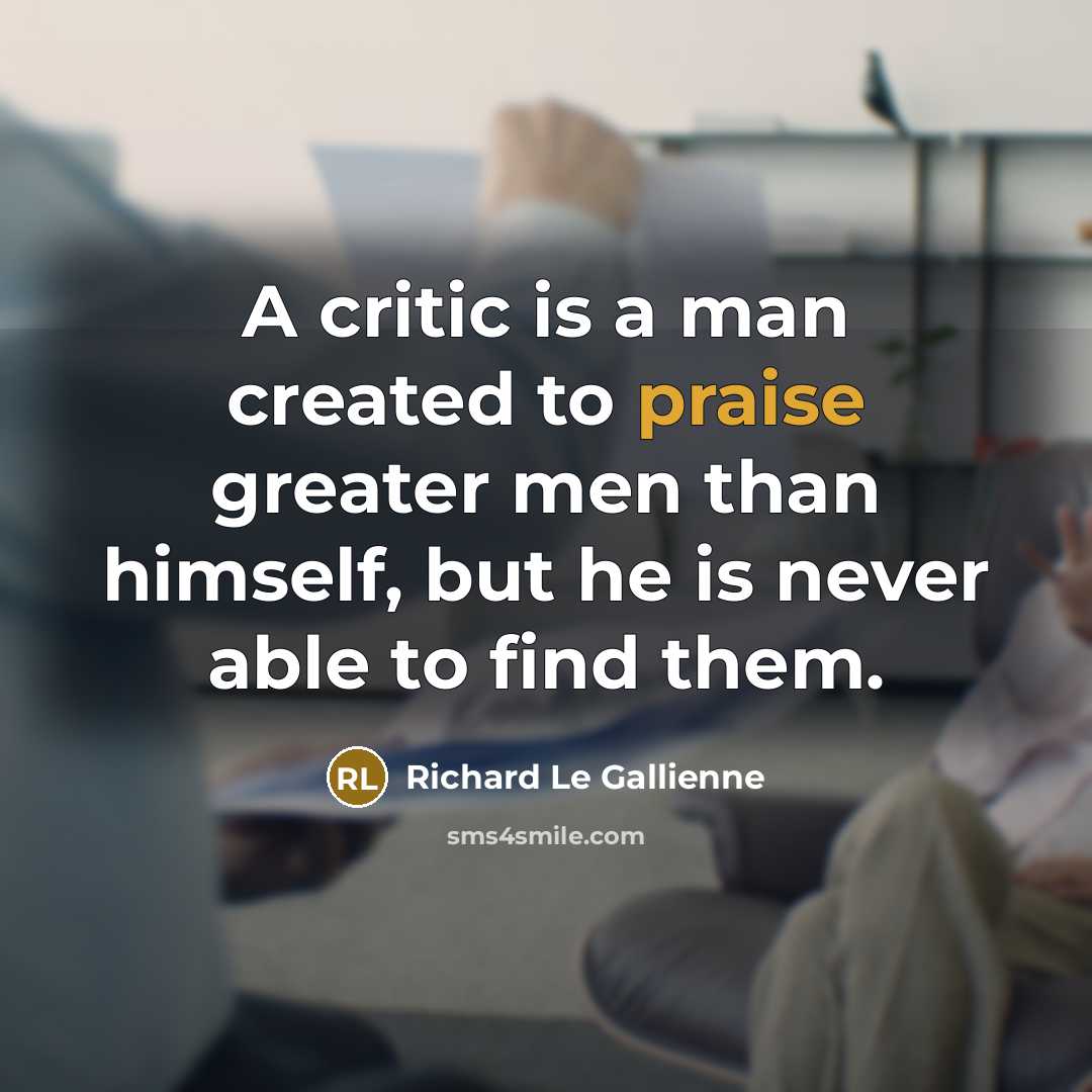 “A critic is a man created to praise greater men…” quote by Richard Le Gallienne