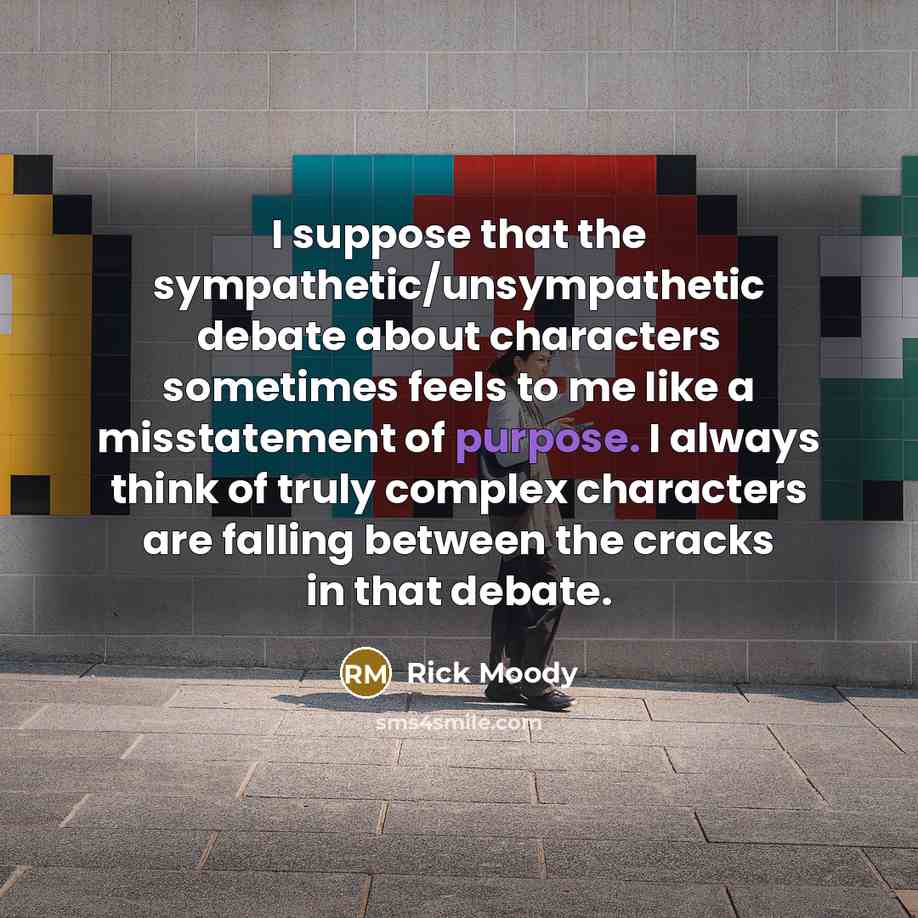 “I suppose that the sympathetic/unsympathetic debate about characters sometimes feels…” quote by Rick Moody