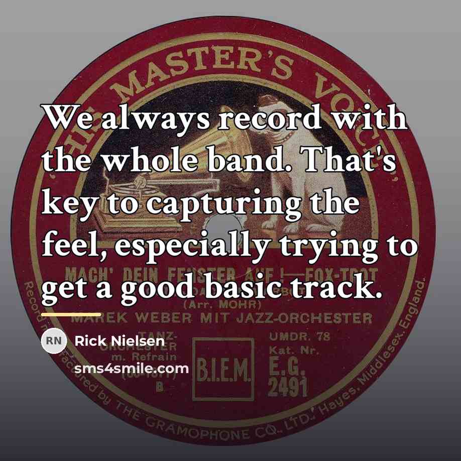 “We always record with the whole band. That's key to…” quote by Rick Nielsen