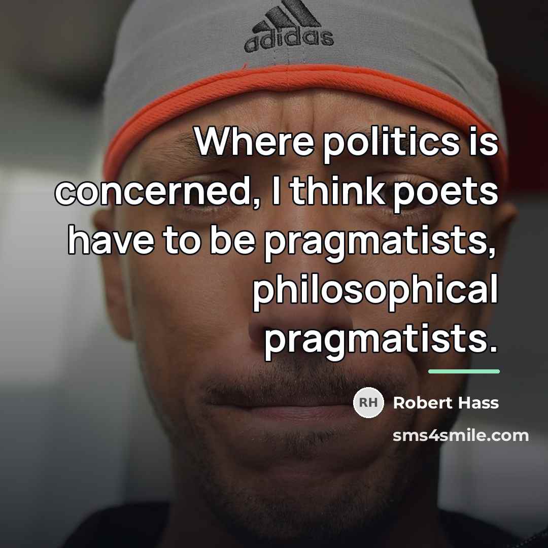 “Where politics is concerned, I think poets have to be…” quote by Robert Hass