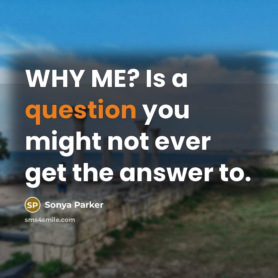 “WHY ME? Is a question you might not ever get the answer to.” quote by SONYA PARKER